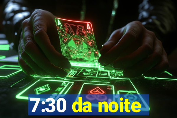 7:30 da noite